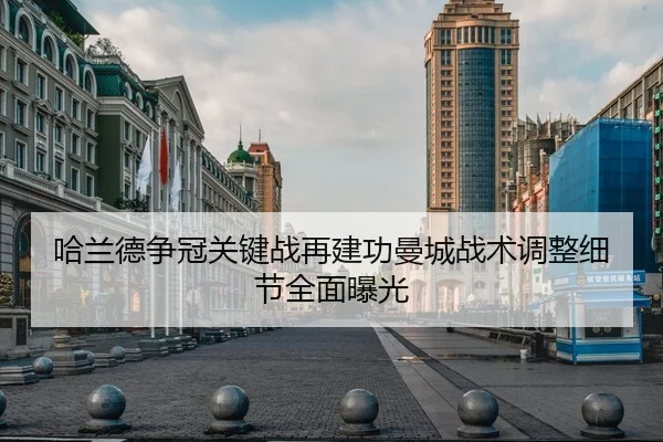 哈兰德争冠关键战再建功曼城战术调整细节全面曝光