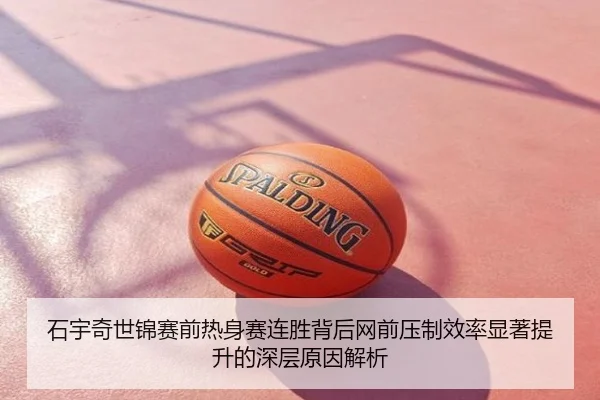 石宇奇世锦赛前热身赛连胜背后网前压制效率显著提升的深层原因解析